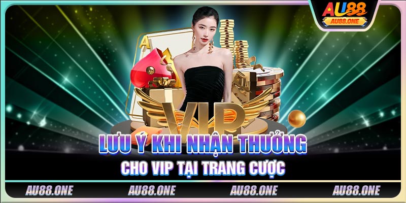 Lưu ý khi nhận thưởng cho VIP tại trang cược